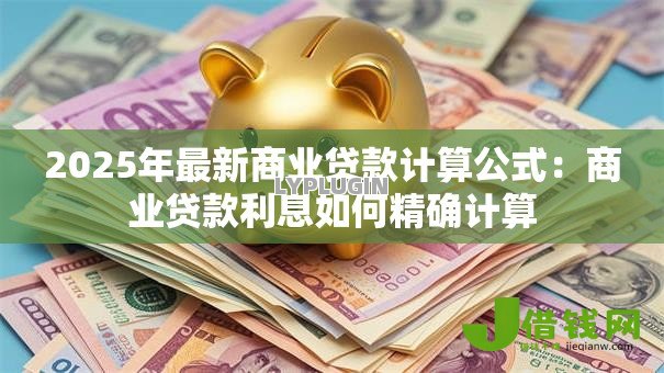2025年最新商业贷款计算公式:商业贷款利息如何精确计算 2025年最新商业贷款计算公式:商业贷款利息如何精确计算