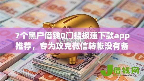 7个黑户借钱0门槛极速下款app推荐,专为攻克微信转帐没有备注借钱难题 7个黑户借钱0门槛极速下款app推荐,专为攻克微信转帐没有备注借钱难题
