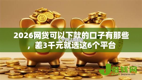 2026网贷可以下款的口子有那些,差3千元就选这6个平台 2026网贷可以下款的口子有那些,差3千元就选这6个平台