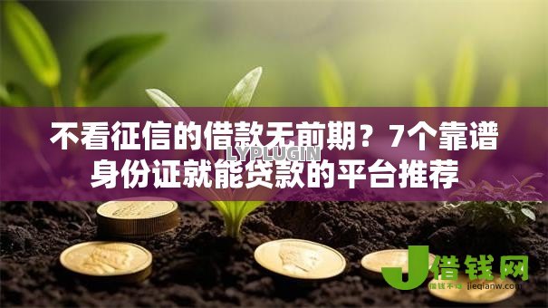 不看征信的借款无前期？7个靠谱身份证就能贷款的平台推荐