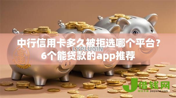 中行信用卡多久被拒选哪个平台?6个能贷款的app推荐 中行信用卡多久被拒选哪个平台?6个能贷款的app推荐