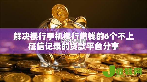 解决银行手机银行借钱的6个不上征信记录的贷款平台分享