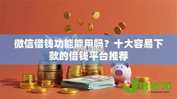 微信借钱功能能用吗?十大容易下款的借钱平台推荐 微信借钱功能能用吗?十大容易下款的借钱平台推荐