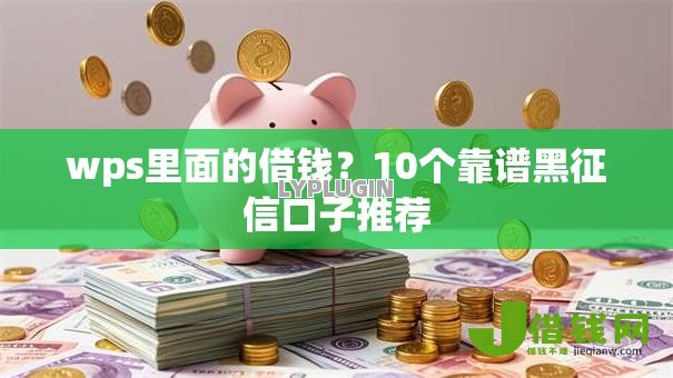 wps里面的借钱?10个靠谱黑征信口子推荐 wps里面的借钱?10个靠谱黑征信口子推荐