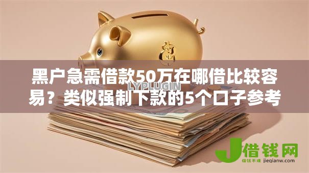 黑户急需借款50万在哪借比较容易?类似强制下款的5个口子参考 黑户急需借款50万在哪借比较容易?类似强制下款的5个口子参考