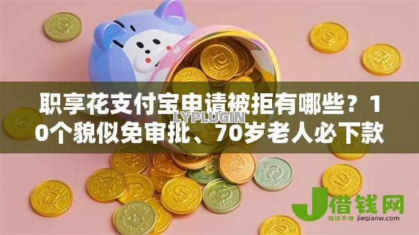 职享花支付宝申请被拒有哪些?10个貌似免审批、70岁老人必下款的平台合集 职享花支付宝申请被拒有哪些?10个貌似免审批、70岁老人必下款的平台合集
