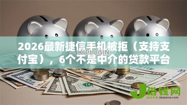 2026最新捷信手机被拒（支持支付宝），6个不是中介的贷款平台无私分享