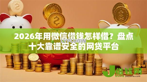 2026年用微信借钱怎样借?盘点十大靠谱安全的网贷平台 2026年用微信借钱怎样借?盘点十大靠谱安全的网贷平台