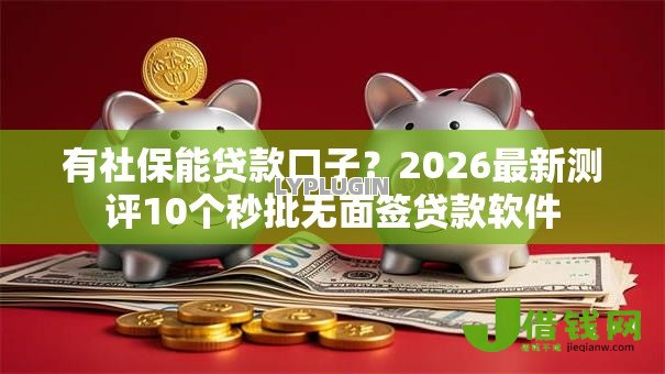 有社保能贷款口子？2026最新测评10个秒批无面签贷款软件