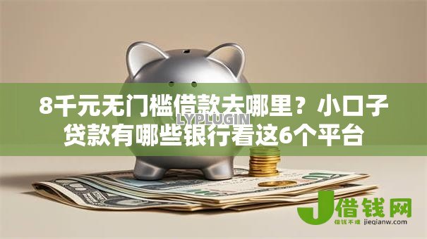 8千元无门槛借款去哪里?小口子贷款有哪些银行看这6个平台 8千元无门槛借款去哪里?小口子贷款有哪些银行看这6个平台