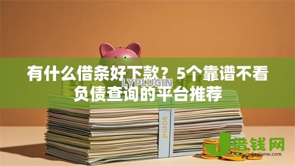 有什么借条好下款?5个靠谱不看负债查询的平台推荐 有什么借条好下款?5个靠谱不看负债查询的平台推荐