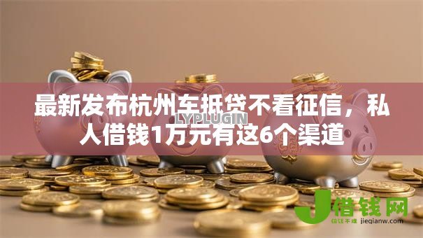 最新发布杭州车抵贷不看征信，私人借钱1万元有这6个渠道