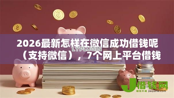 2026最新怎样在微信成功借钱呢(支持微信),7个网上平台借钱靠谱无私分享 2026最新怎样在微信成功借钱呢(支持微信),7个网上平台借钱靠谱无私分享