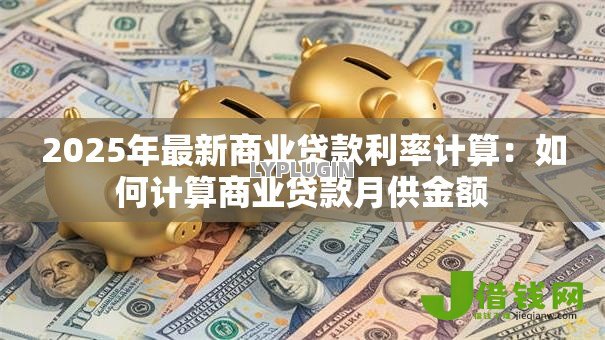 2025年最新商业贷款利率计算:如何计算商业贷款月供金额 2025年最新商业贷款利率计算:如何计算商业贷款月供金额