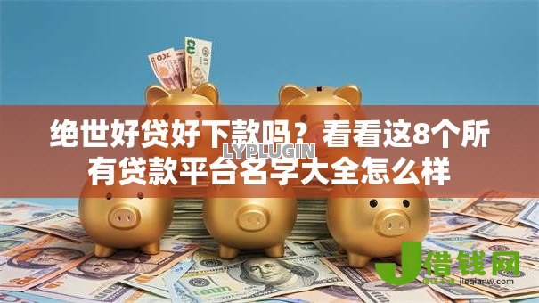 绝世好贷好下款吗?看看这8个所有贷款平台名字大全怎么样 绝世好贷好下款吗?看看这8个所有贷款平台名字大全怎么样