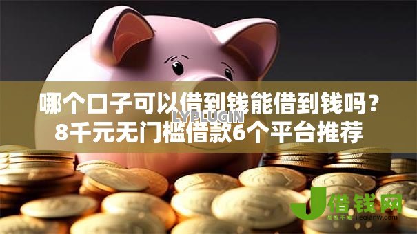 哪个口子可以借到钱能借到钱吗?8千元无门槛借款6个平台推荐 哪个口子可以借到钱能借到钱吗?8千元无门槛借款6个平台推荐