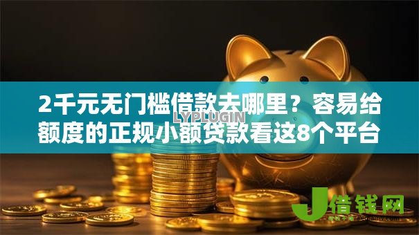2千元无门槛借款去哪里?容易给额度的正规小额贷款看这8个平台 2千元无门槛借款去哪里?容易给额度的正规小额贷款看这8个平台