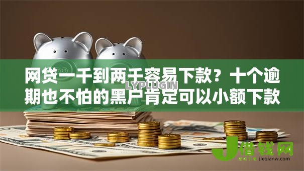 网贷一千到两千容易下款?十个逾期也不怕的黑户肯定可以小额下款的平台 网贷一千到两千容易下款?十个逾期也不怕的黑户肯定可以小额下款的平台