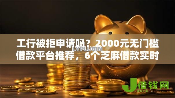 工行被拒申请吗？2000元无门槛借款平台推荐，6个芝麻借款实时到账速借平台盘点