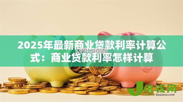 2025年最新商业贷款利率计算公式：商业贷款利率怎样计算