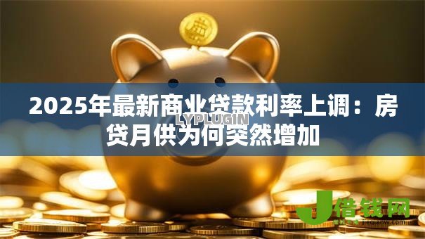 2025年最新商业贷款利率上调：房贷月供为何突然增加