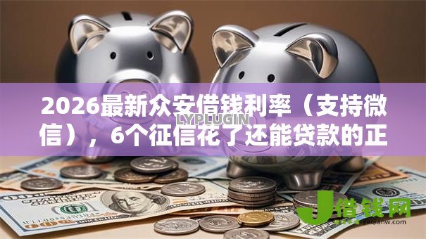 2026最新众安借钱利率（支持微信），6个征信花了还能贷款的正规平台无私分享