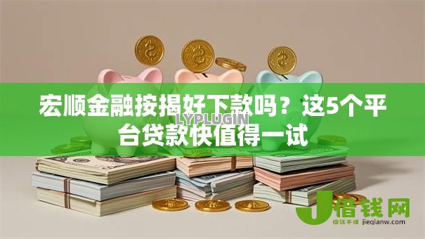 宏顺金融按揭好下款吗？这5个平台贷款快值得一试