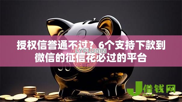 授权信誉通不过?6个支持下款到微信的征信花必过的平台 授权信誉通不过?6个支持下款到微信的征信花必过的平台