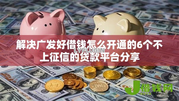 解决广发好借钱怎么开通的6个不上征信的贷款平台分享