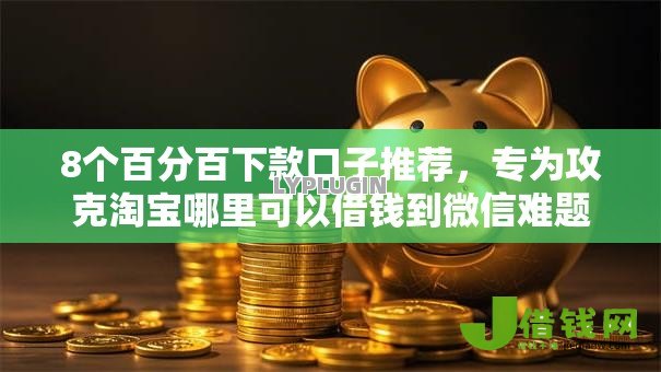 8个百分百下款口子推荐，专为攻克淘宝哪里可以借钱到微信难题