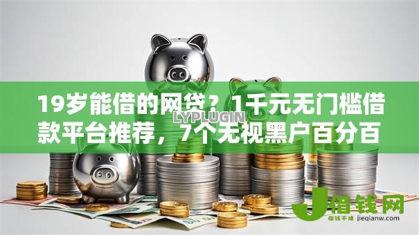 19岁能借的网贷?1千元无门槛借款平台推荐,7个无视黑户百分百下款平台盘点 19岁能借的网贷?1千元无门槛借款平台推荐,7个无视黑户百分百下款平台盘点