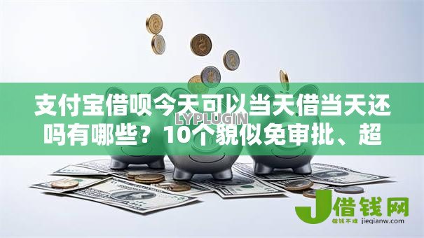 支付宝借呗今天可以当天借当天还吗有哪些?10个貌似免审批、超级黑户包下款合集 支付宝借呗今天可以当天借当天还吗有哪些?10个貌似免审批、超级黑户包下款合集