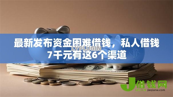 最新发布资金困难借钱,私人借钱7千元有这6个渠道 最新发布资金困难借钱,私人借钱7千元有这6个渠道