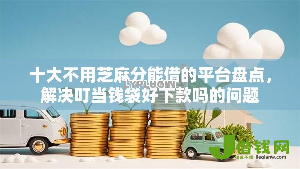 十大不用芝麻分能借的平台盘点,解决叮当钱袋好下款吗的问题 十大不用芝麻分能借的平台盘点,解决叮当钱袋好下款吗的问题