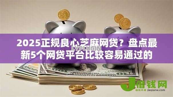 2025正规良心芝麻网贷？盘点最新5个网贷平台比较容易通过的