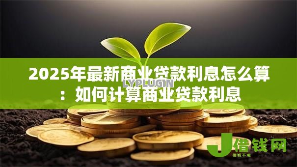2025年最新商业贷款利息怎么算：如何计算商业贷款利息