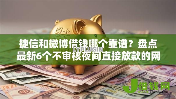 捷信和微博借钱哪个靠谱?盘点最新6个不审核夜间直接放款的网贷平台 捷信和微博借钱哪个靠谱?盘点最新6个不审核夜间直接放款的网贷平台