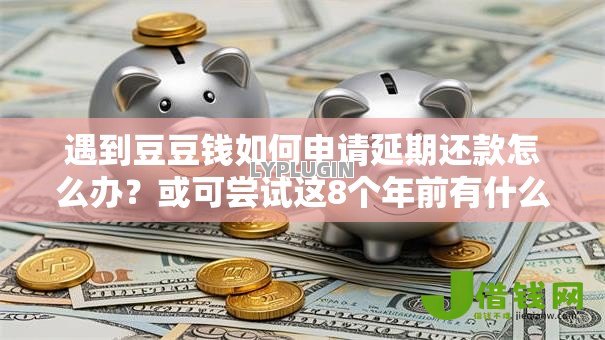 遇到豆豆钱如何申请延期还款怎么办？或可尝试这8个年前有什么好下款的贷款平台