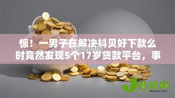 惊!一男子在解决抖贝好下款么时竟然发现5个17岁贷款平台,事后分享了出来 惊!一男子在解决抖贝好下款么时竟然发现5个17岁贷款平台,事后分享了出来