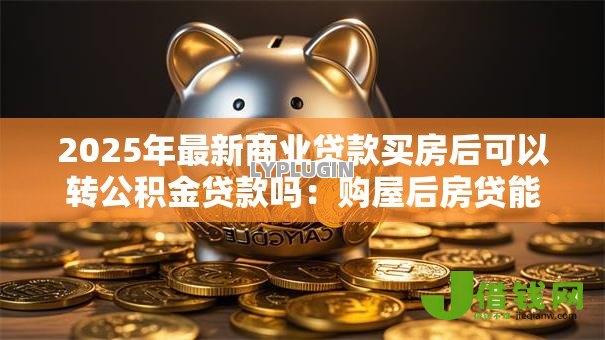 2025年最新商业贷款买房后可以转公积金贷款吗：购屋后房贷能否转为公积金贷款