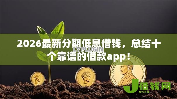2026最新分期低息借钱,总结十个靠谱的借款app! 2026最新分期低息借钱,总结十个靠谱的借款app!