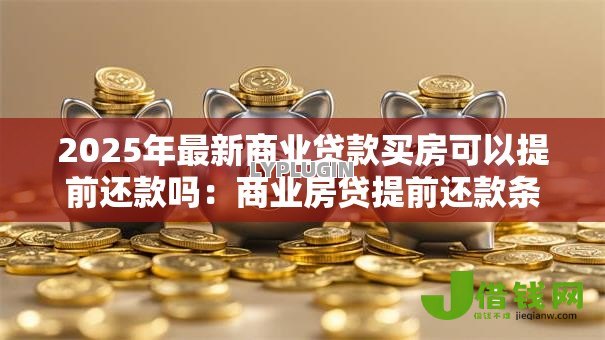 2025年最新商业贷款买房可以提前还款吗：商业房贷提前还款条件和流程是什么