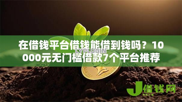在借钱平台借钱能借到钱吗?10000元无门槛借款7个平台推荐 在借钱平台借钱能借到钱吗?10000元无门槛借款7个平台推荐