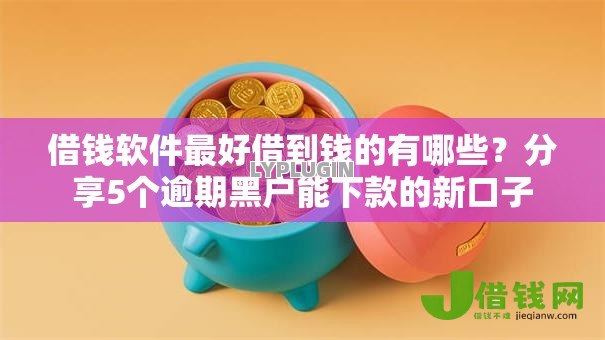 借钱软件最好借到钱的有哪些？分享5个逾期黑户能下款的新口子
