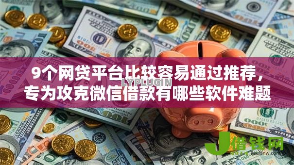 9个网贷平台比较容易通过推荐，专为攻克微信借款有哪些软件难题