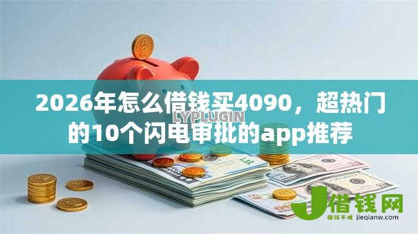 2026年怎么借钱买4090，超热门的10个闪电审批的app推荐