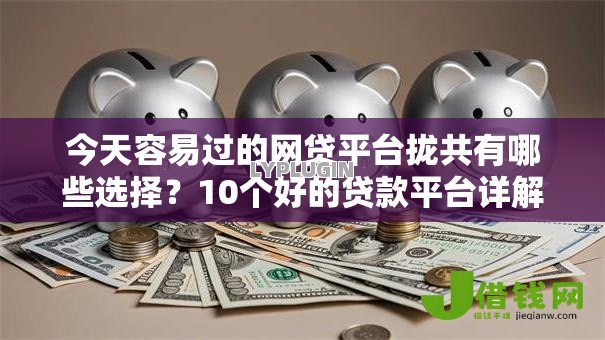 今天容易过的网贷平台拢共有哪些选择?10个好的贷款平台详解 今天容易过的网贷平台拢共有哪些选择?10个好的贷款平台详解