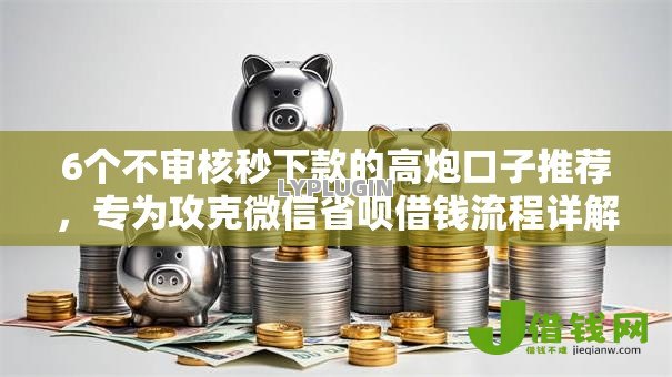 6个不审核秒下款的高炮口子推荐,专为攻克微信省呗借钱流程详解难题 6个不审核秒下款的高炮口子推荐,专为攻克微信省呗借钱流程详解难题