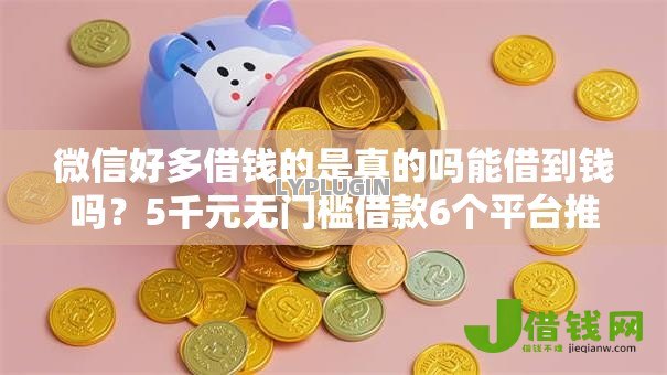 微信好多借钱的是真的吗能借到钱吗？5千元无门槛借款6个平台推荐