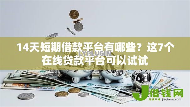 14天短期借款平台有哪些?这7个在线贷款平台可以试试 14天短期借款平台有哪些?这7个在线贷款平台可以试试